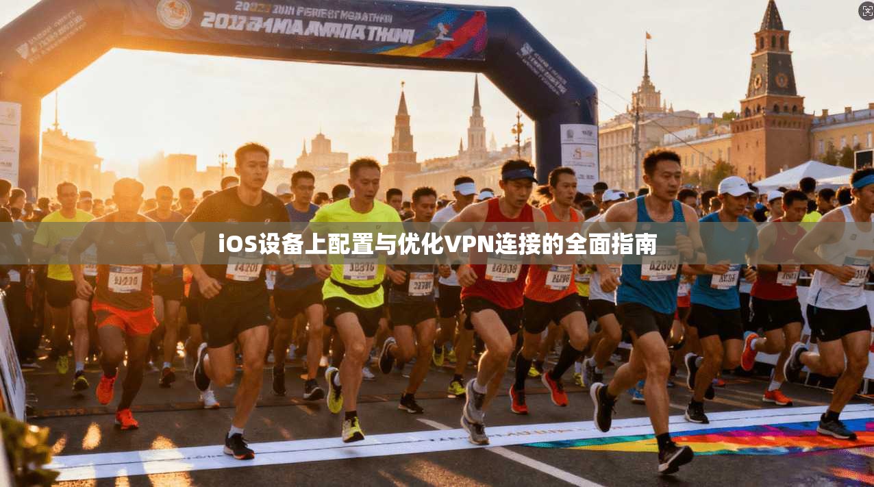 iOS设备上配置与优化VPN连接的全面指南