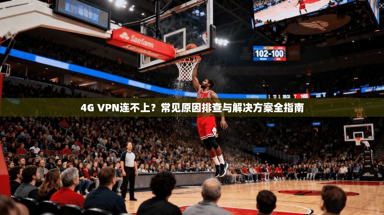 4G VPN连不上？常见原因排查与解决方案全指南
