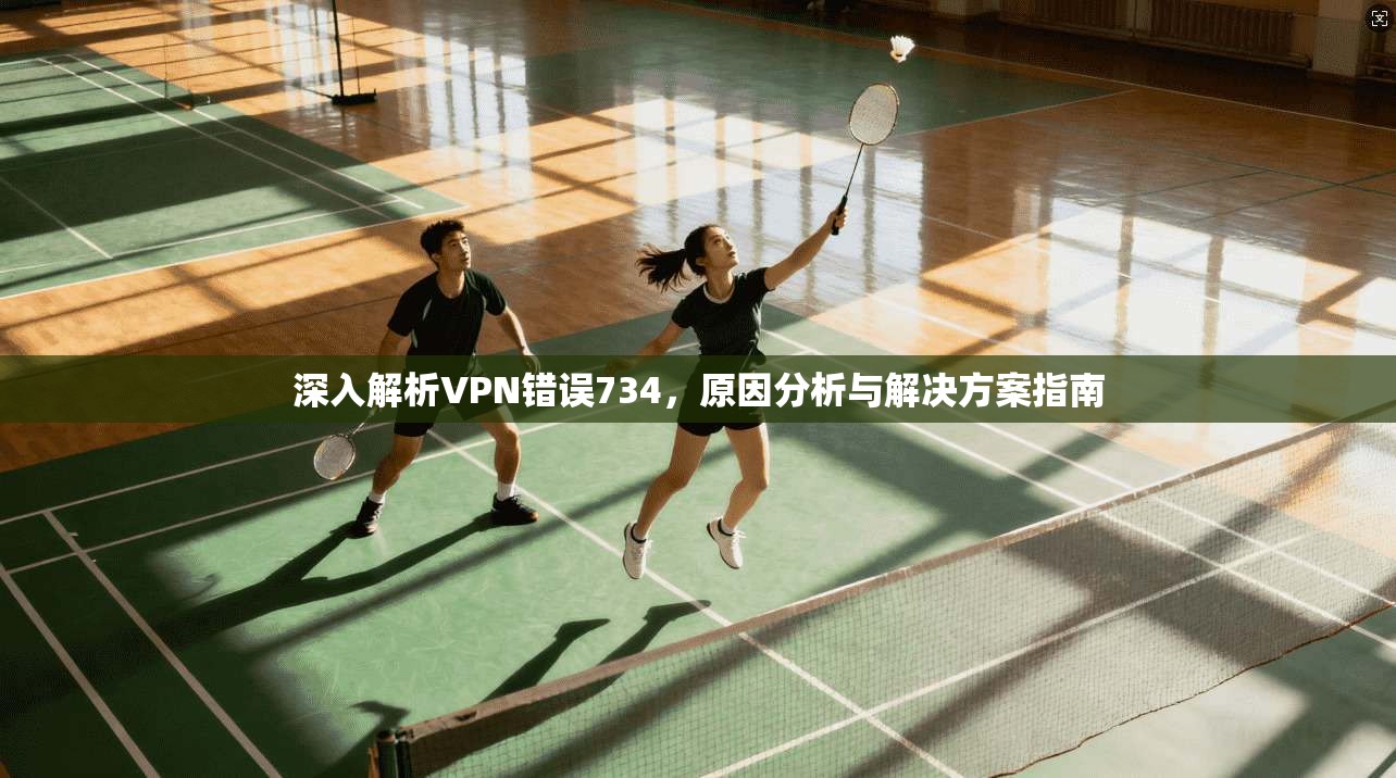 深入解析VPN错误734，原因分析与解决方案指南