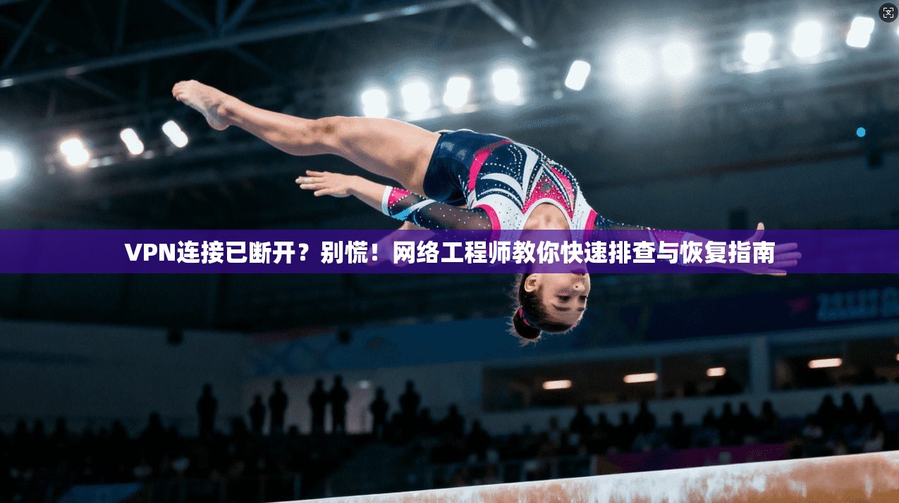 VPN连接已断开？别慌！网络工程师教你快速排查与恢复指南