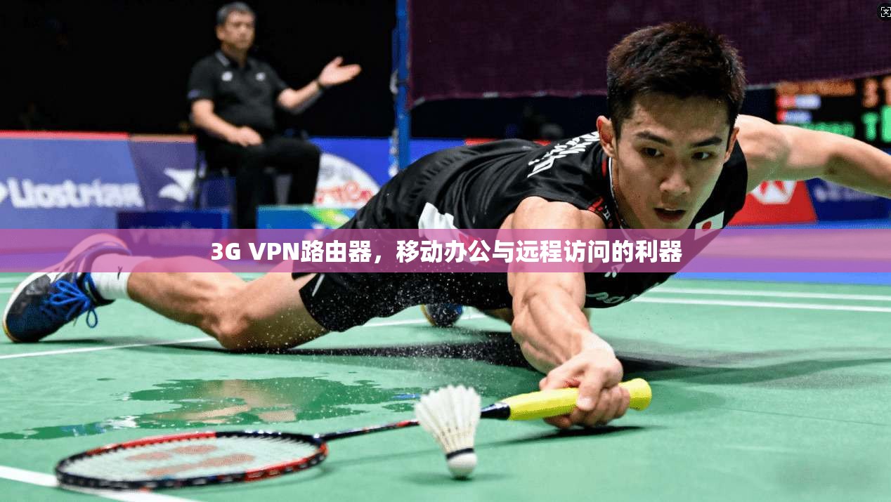 3G VPN路由器，移动办公与远程访问的利器
