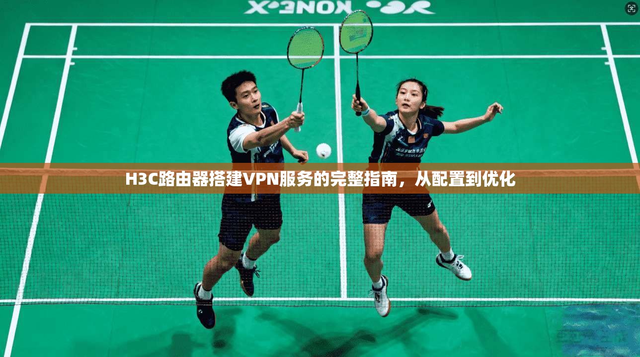 H3C路由器搭建VPN服务的完整指南，从配置到优化