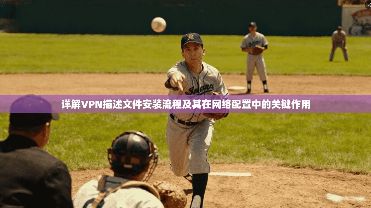 详解VPN描述文件安装流程及其在网络配置中的关键作用