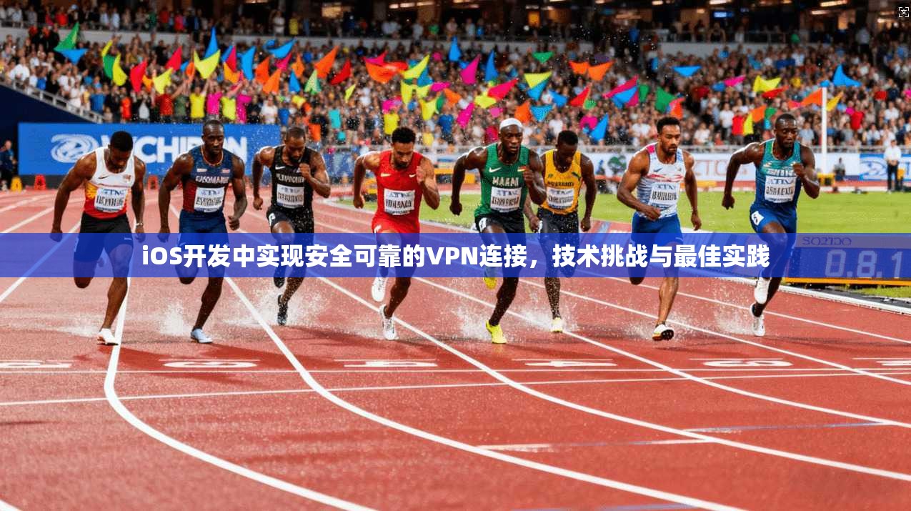 iOS开发中实现安全可靠的VPN连接，技术挑战与最佳实践