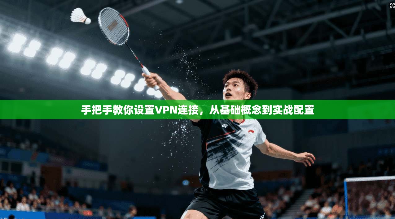 手把手教你设置VPN连接，从基础概念到实战配置