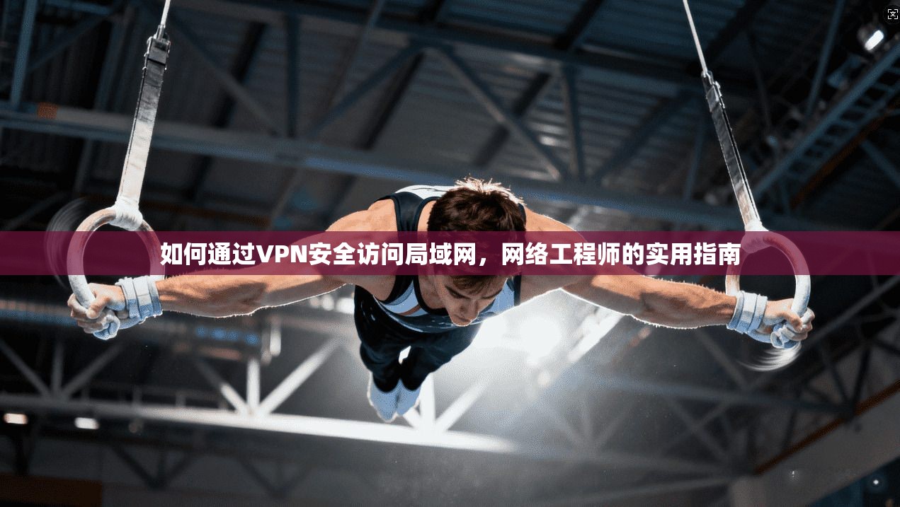 如何通过VPN安全访问局域网，网络工程师的实用指南