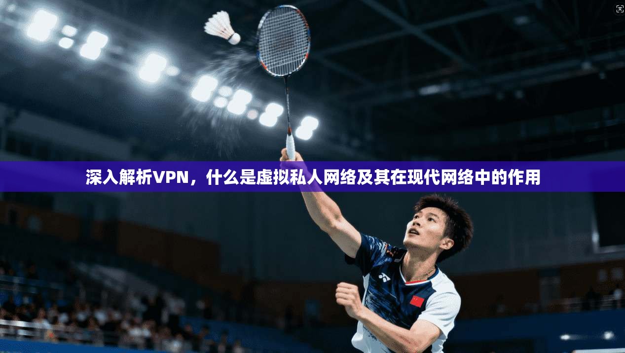 深入解析VPN，什么是虚拟私人网络及其在现代网络中的作用