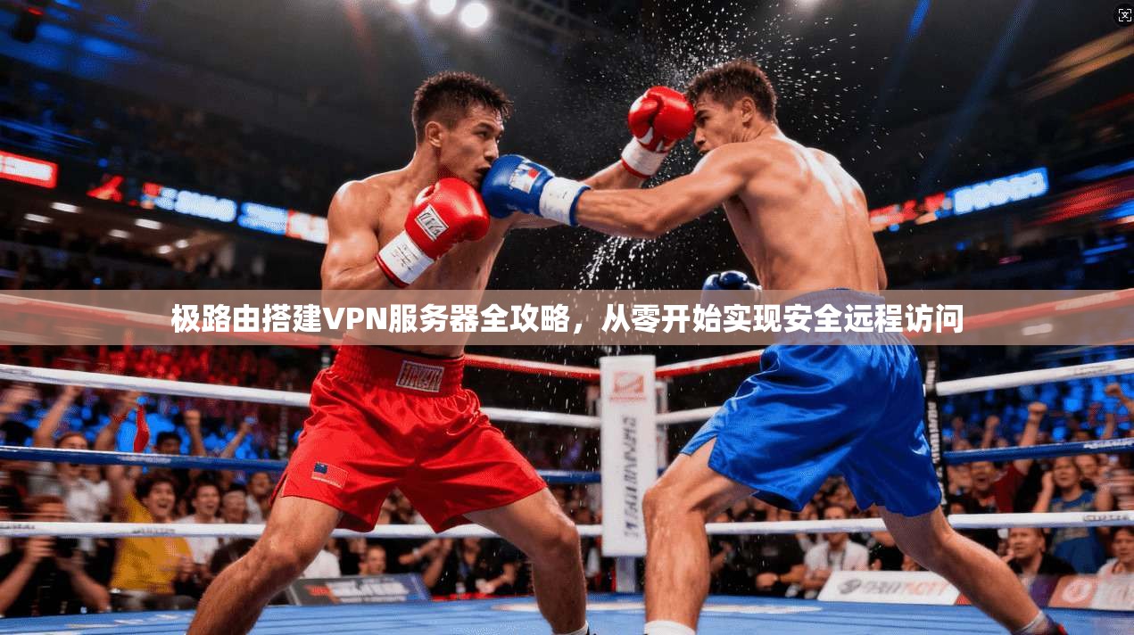 极路由搭建VPN服务器全攻略,从零开始实现安全远程访问 极路由搭建VPN服务器全攻略,从零开始实现安全远程访问