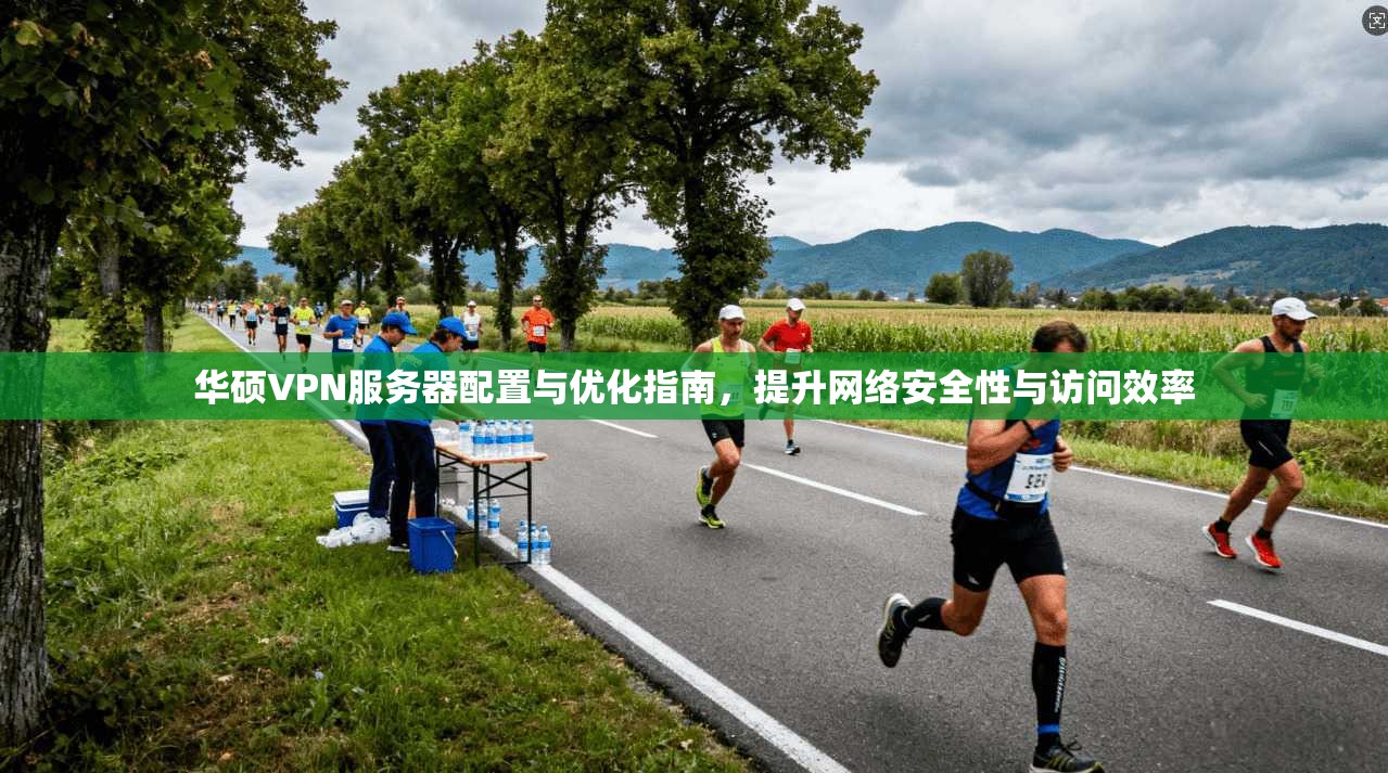 华硕VPN服务器配置与优化指南,提升网络安全性与访问效率 华硕VPN服务器配置与优化指南,提升网络安全性与访问效率