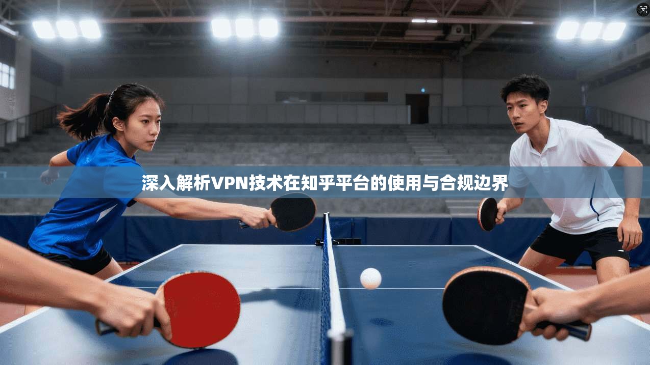 深入解析VPN技术在知乎平台的使用与合规边界