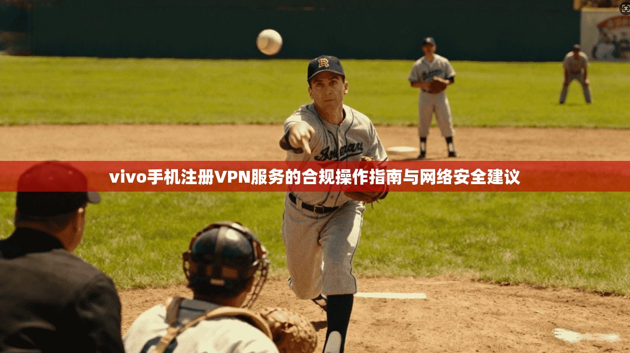 vivo手机注册VPN服务的合规操作指南与网络安全建议