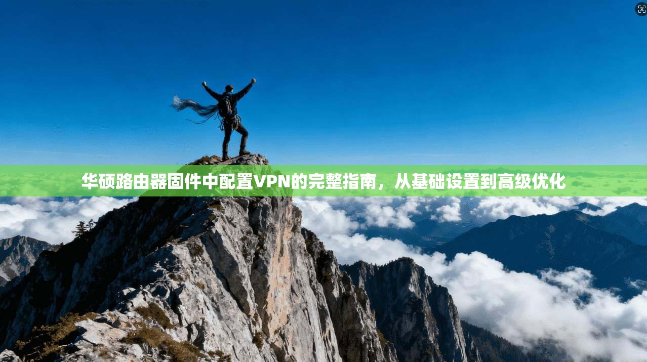 华硕路由器固件中配置VPN的完整指南，从基础设置到高级优化