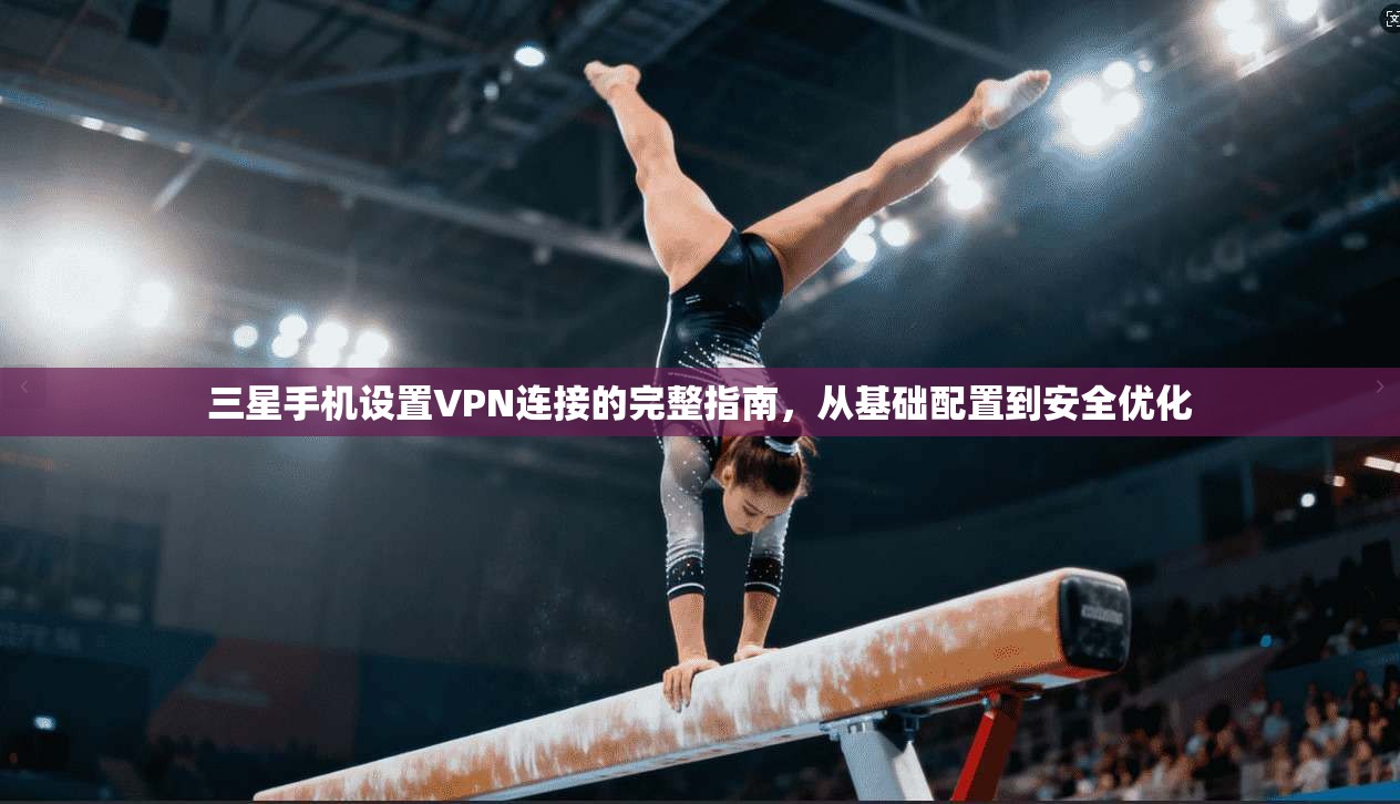 三星手机设置VPN连接的完整指南，从基础配置到安全优化