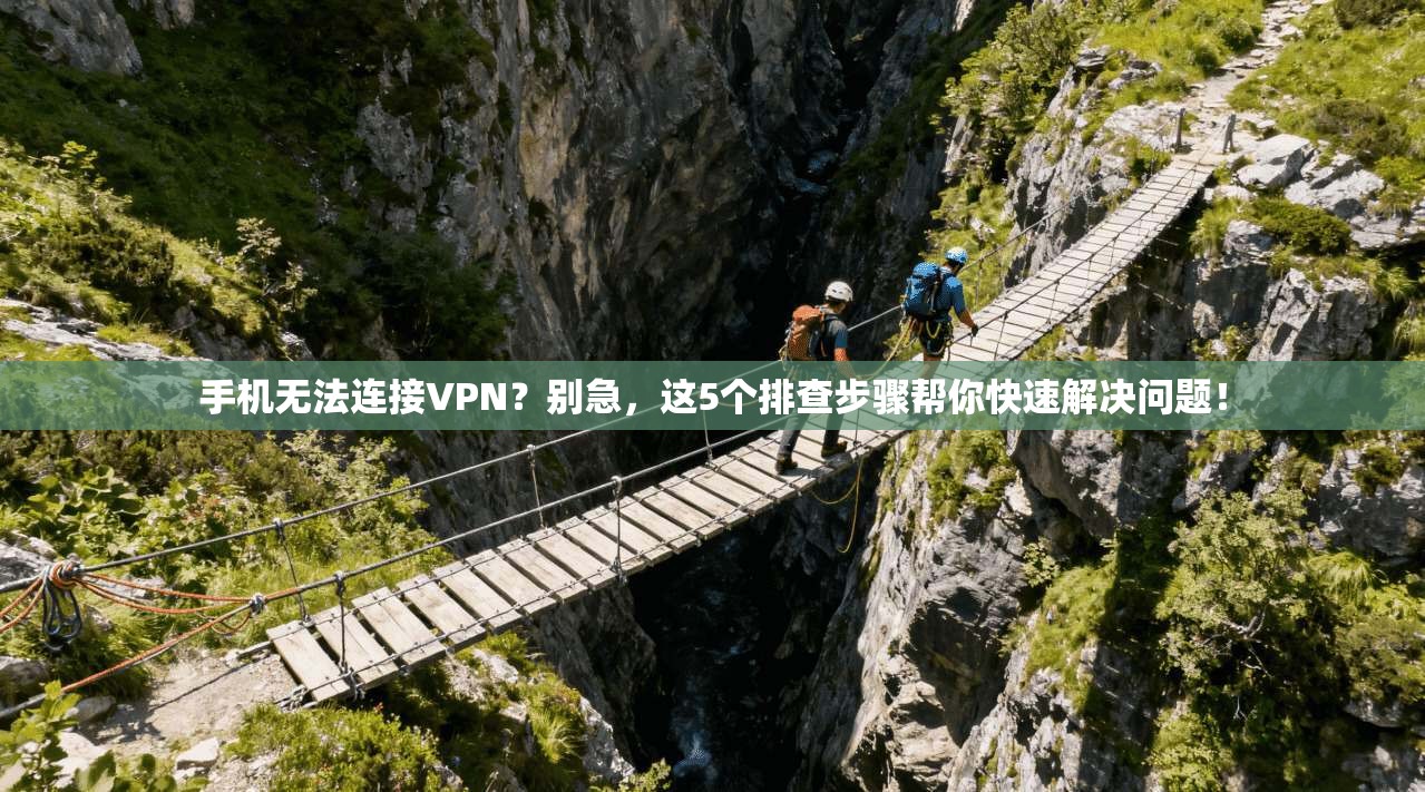 手机无法连接VPN？别急，这5个排查步骤帮你快速解决问题！
