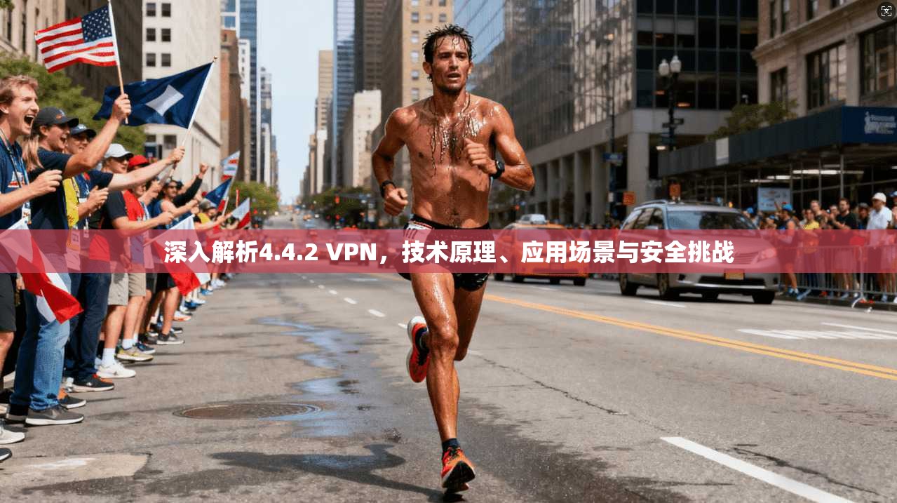 深入解析4.4.2 VPN，技术原理、应用场景与安全挑战