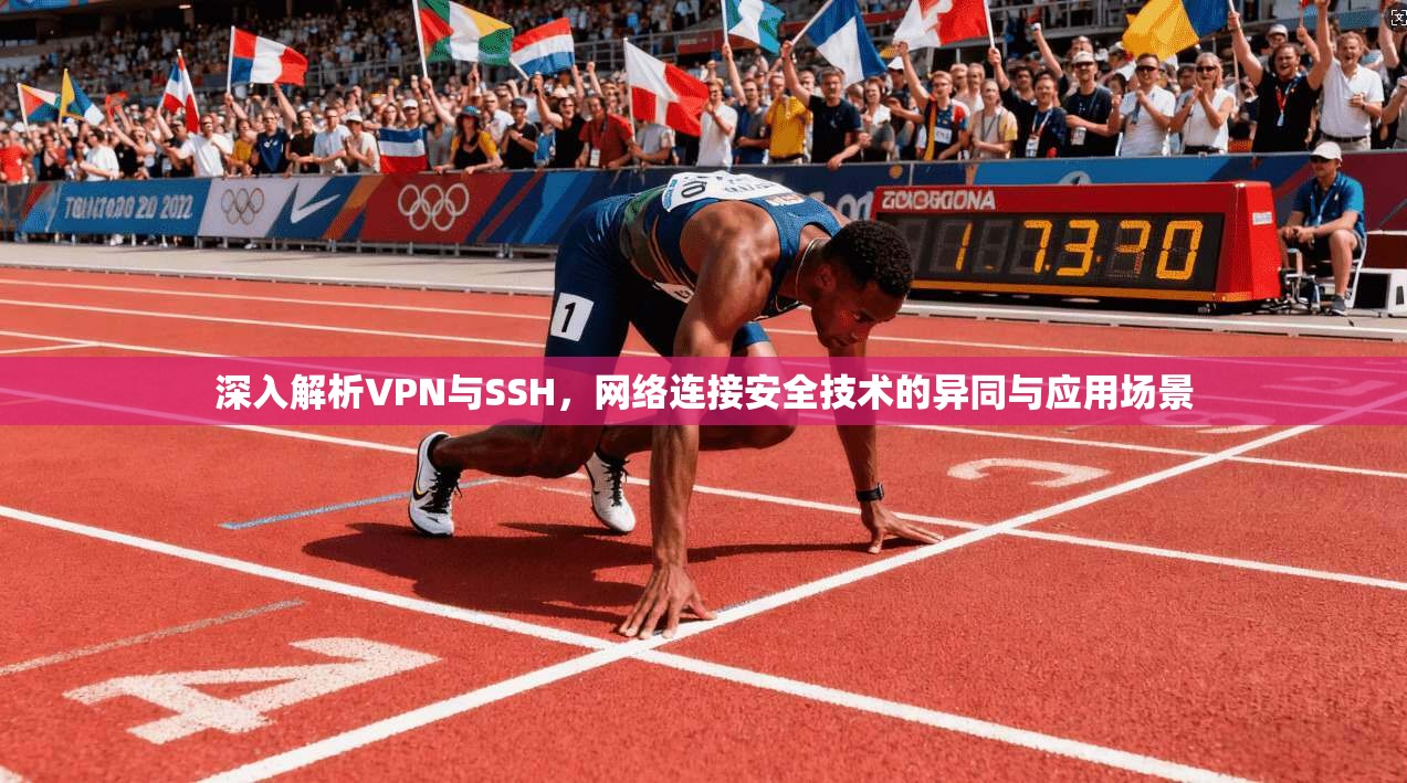 深入解析VPN与SSH，网络连接安全技术的异同与应用场景