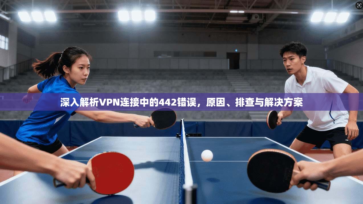 深入解析VPN连接中的442错误，原因、排查与解决方案