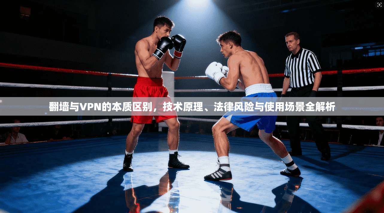 翻墙与VPN的本质区别，技术原理、法律风险与使用场景全解析