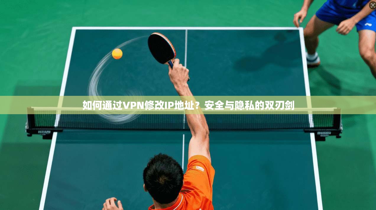 如何通过VPN修改IP地址？安全与隐私的双刃剑