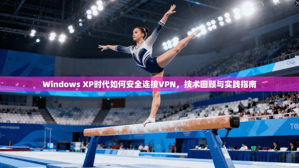 Windows XP时代如何安全连接VPN，技术回顾与实践指南