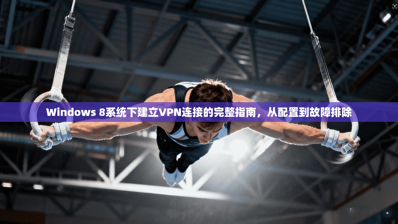Windows 8系统下建立VPN连接的完整指南，从配置到故障排除