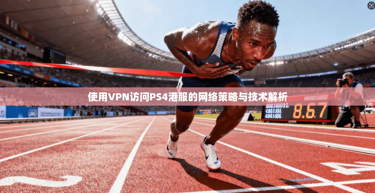 使用VPN访问PS4港服的网络策略与技术解析 使用VPN访问PS4港服的网络策略与技术解析