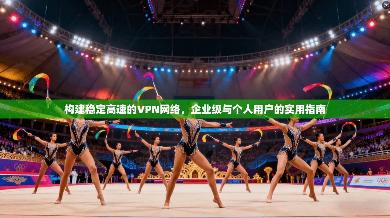 构建稳定高速的VPN网络,企业级与个人用户的实用指南 构建稳定高速的VPN网络,企业级与个人用户的实用指南