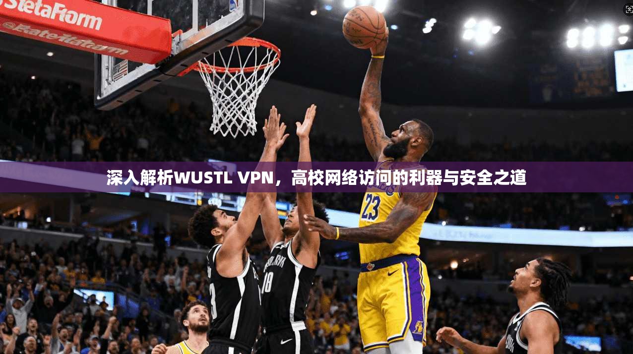 深入解析WUSTL VPN，高校网络访问的利器与安全之道