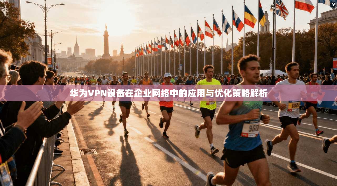 华为VPN设备在企业网络中的应用与优化策略解析