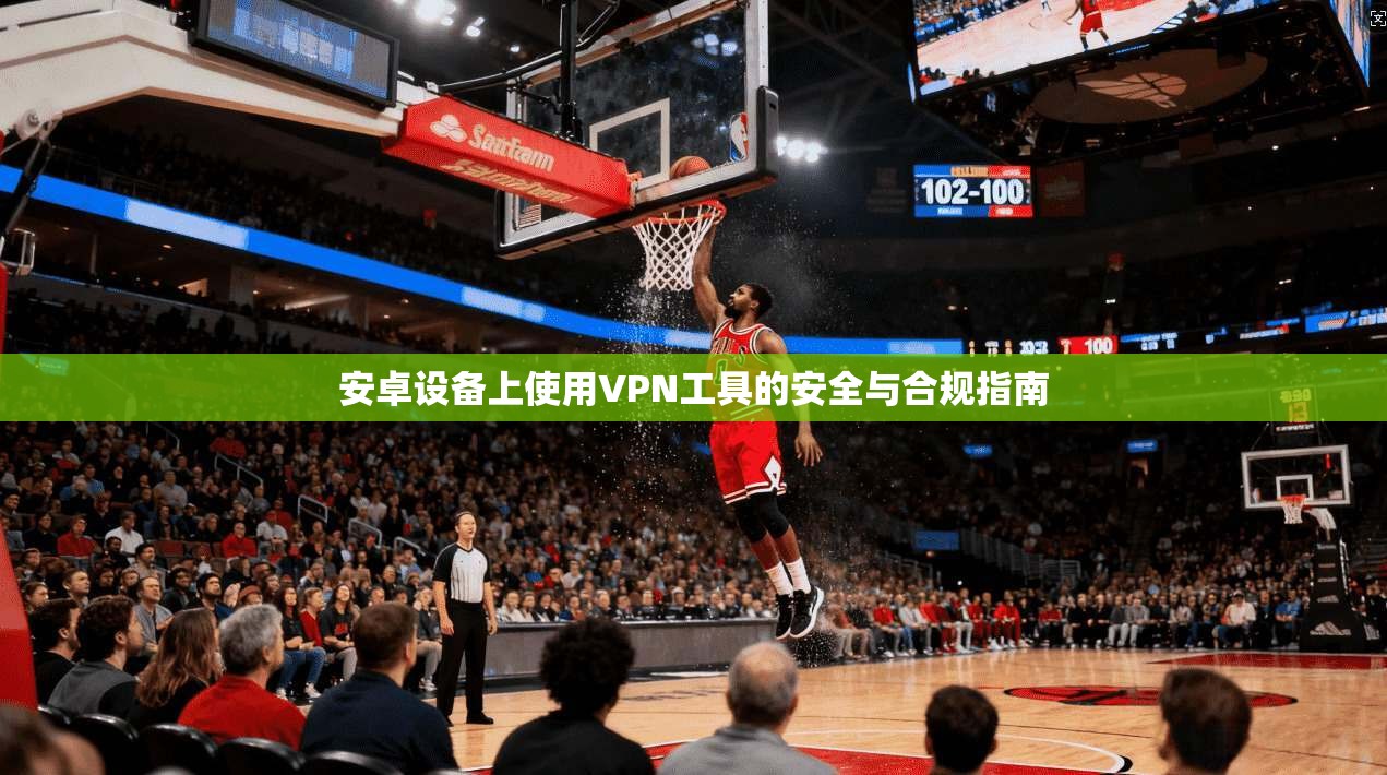 安卓设备上使用VPN工具的安全与合规指南