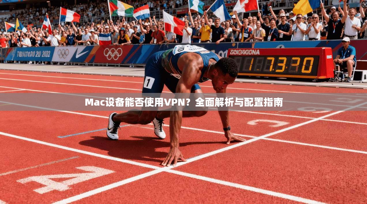 Mac设备能否使用VPN？全面解析与配置指南