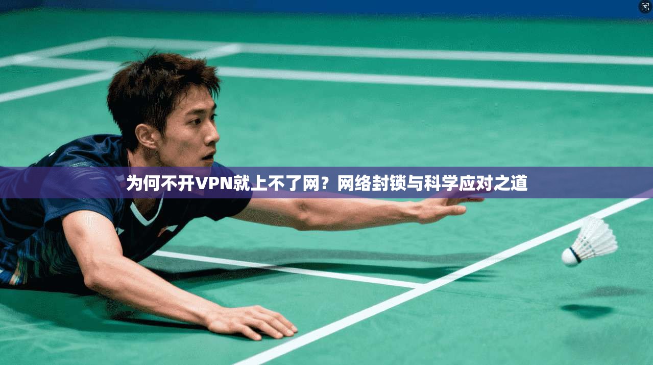 为何不开VPN就上不了网？网络封锁与科学应对之道