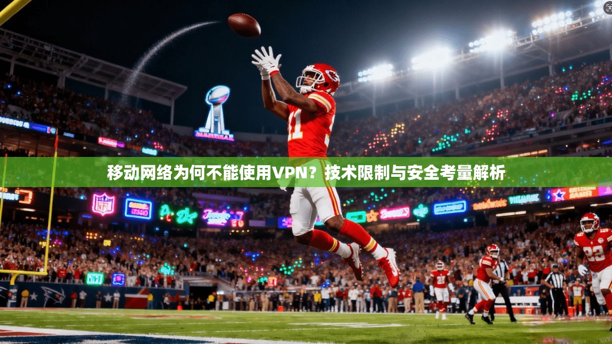 移动网络为何不能使用VPN？技术限制与安全考量解析