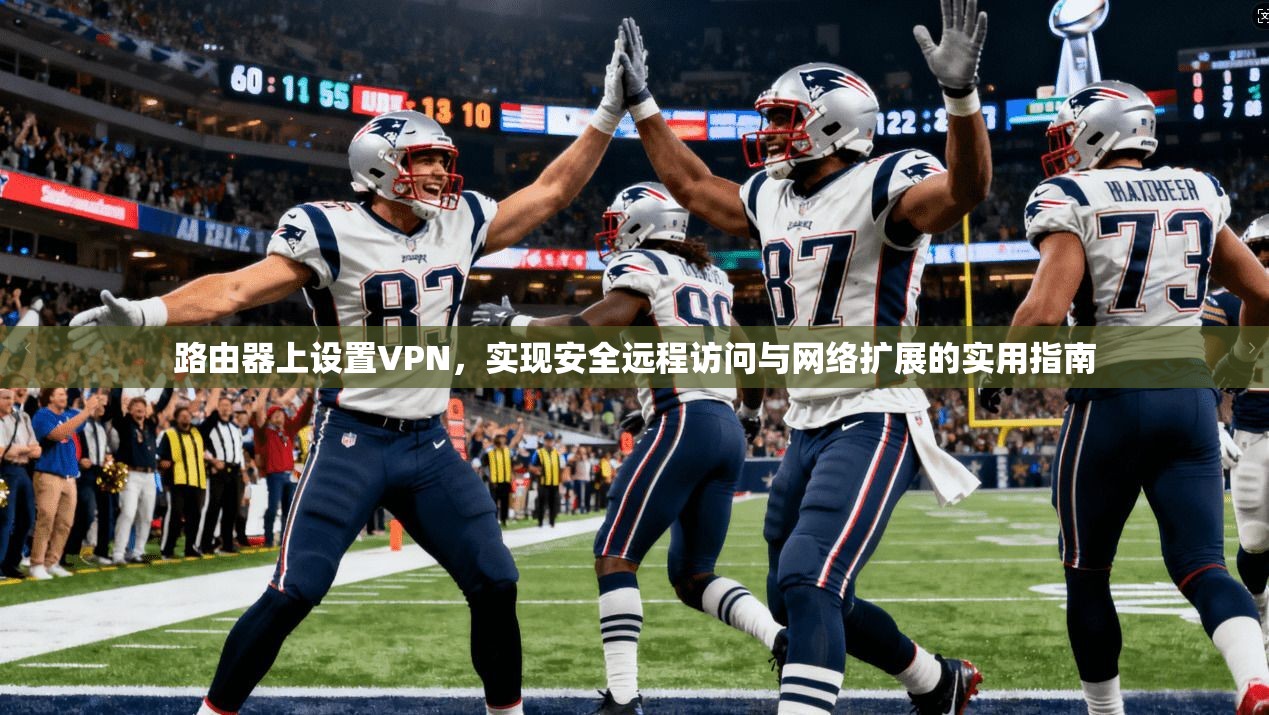 路由器上设置VPN，实现安全远程访问与网络扩展的实用指南