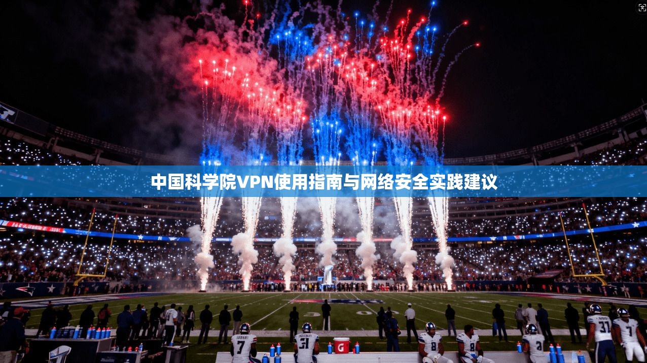 中国科学院VPN使用指南与网络安全实践建议