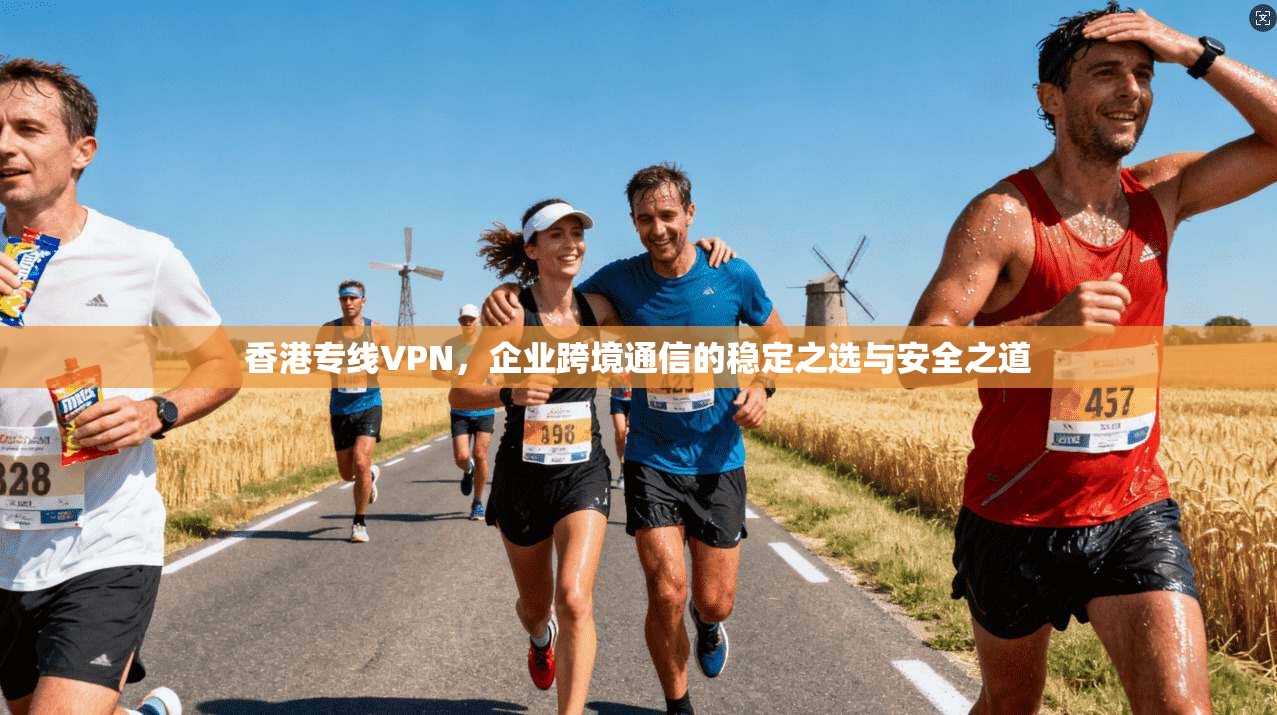 香港专线VPN，企业跨境通信的稳定之选与安全之道