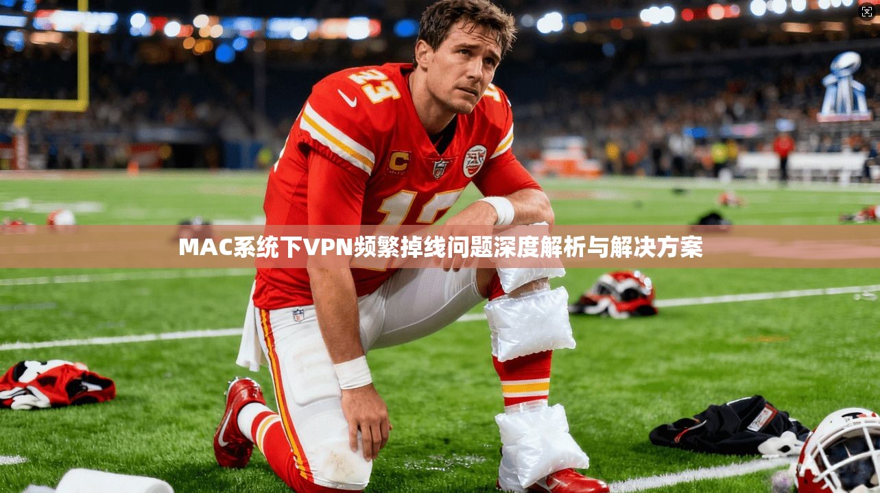 MAC系统下VPN频繁掉线问题深度解析与解决方案 MAC系统下VPN频繁掉线问题深度解析与解决方案