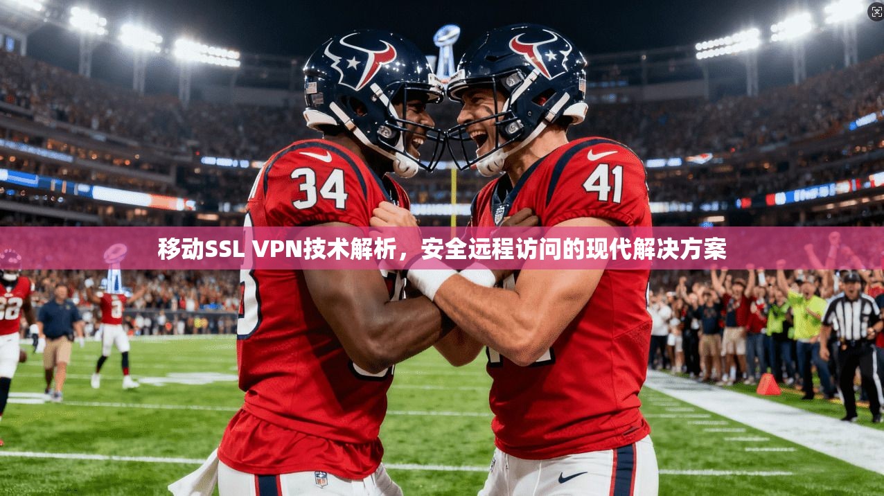 移动SSL VPN技术解析，安全远程访问的现代解决方案