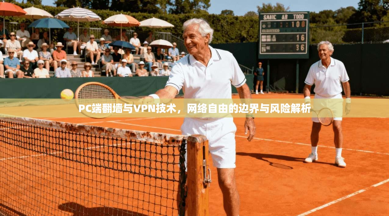 PC端翻墙与VPN技术，网络自由的边界与风险解析