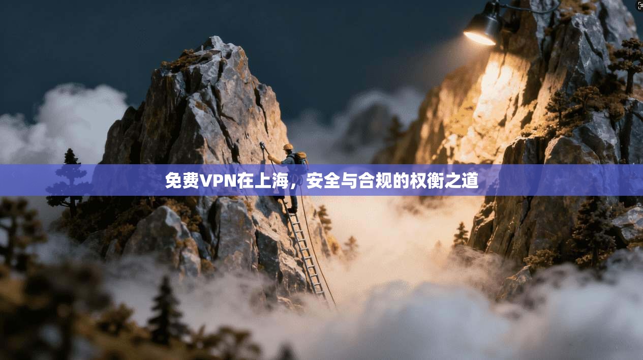 免费VPN在上海，安全与合规的权衡之道