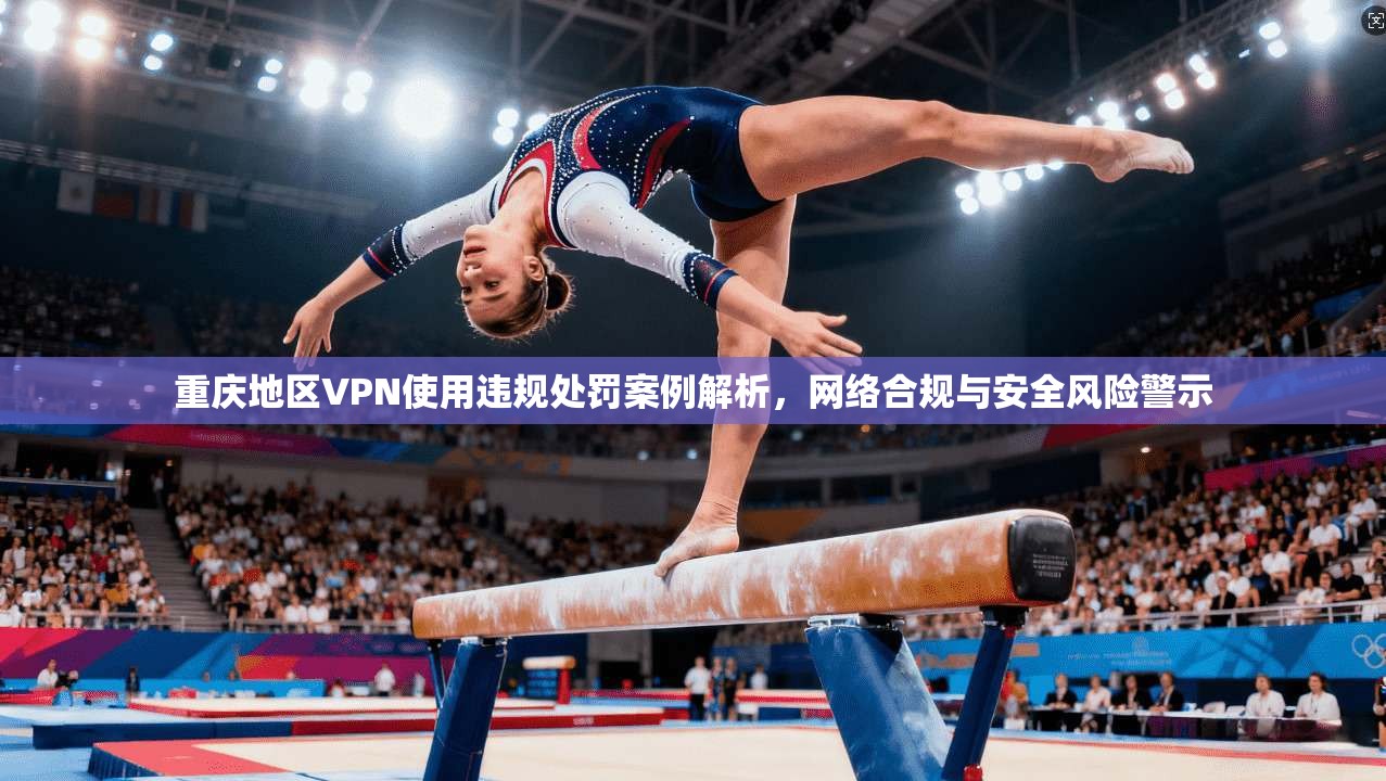 重庆地区VPN使用违规处罚案例解析，网络合规与安全风险警示