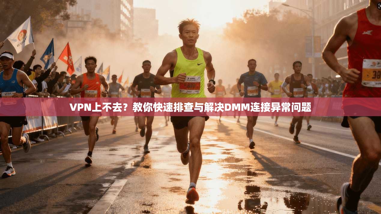 VPN上不去？教你快速排查与解决DMM连接异常问题