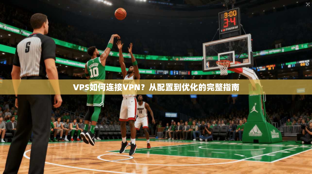 VPS如何连接VPN？从配置到优化的完整指南