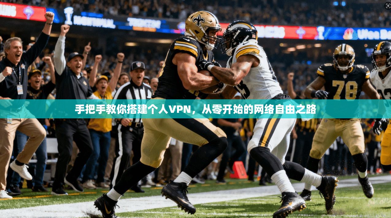 手把手教你搭建个人VPN,从零开始的网络自由之路 手把手教你搭建个人VPN,从零开始的网络自由之路