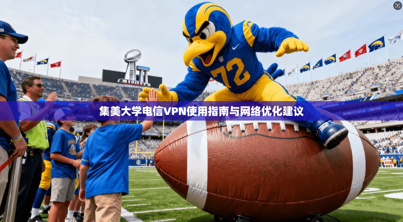 集美大学电信VPN使用指南与网络优化建议