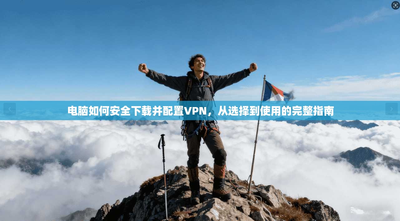 电脑如何安全下载并配置VPN，从选择到使用的完整指南