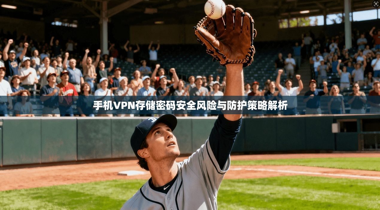 手机VPN存储密码安全风险与防护策略解析