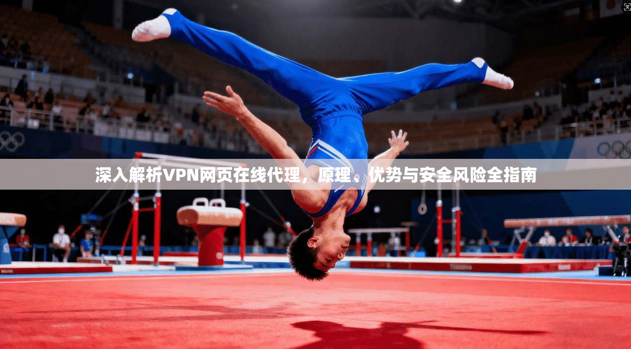 深入解析VPN网页在线代理，原理、优势与安全风险全指南