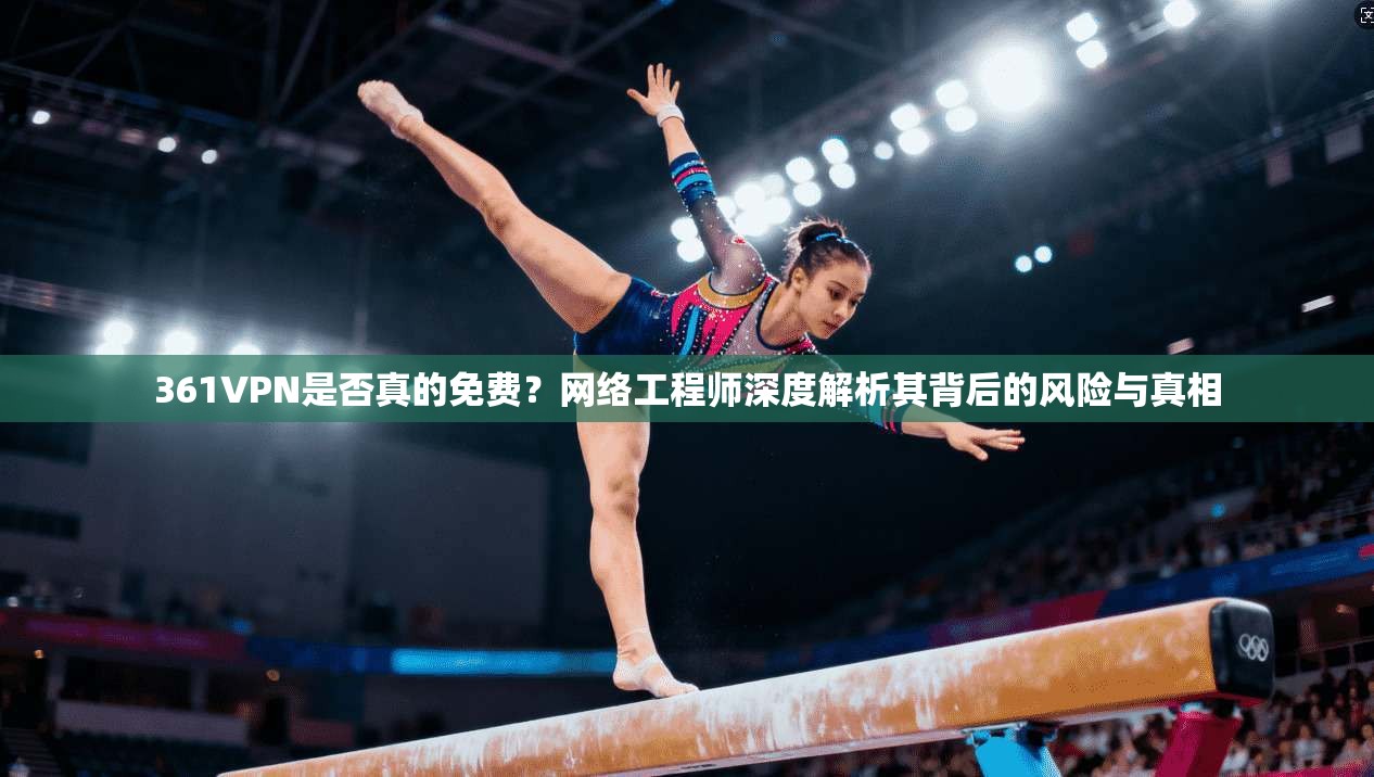361VPN是否真的免费？网络工程师深度解析其背后的风险与真相
