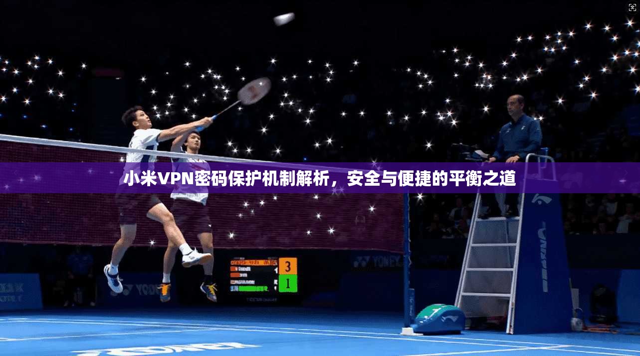 小米VPN密码保护机制解析，安全与便捷的平衡之道